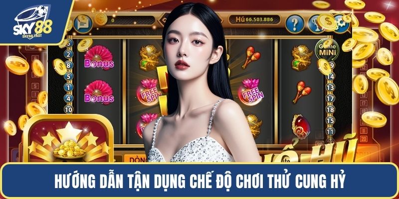 Hướng dẫn tận dụng chế độ chơi thử Cung Hỷ