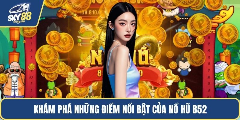Khám phá những điểm nổi bật của nổ hũ B52