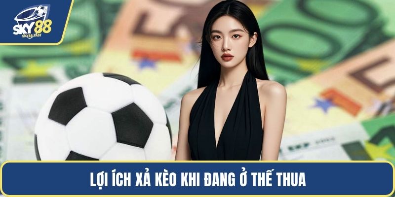 Lợi ích xả kèo khi đang ở thế thua
