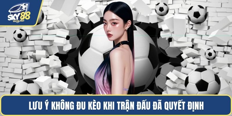 Lưu ý không đu kèo khi trận đấu đã quyết định