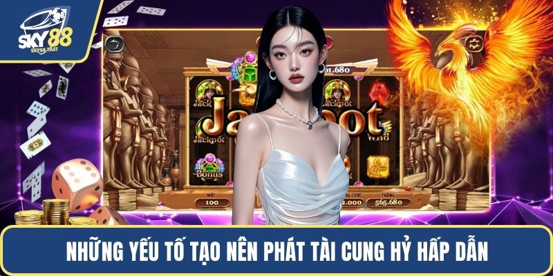 Những yếu tố tạo nên Phát Tài Cung Hỷ hấp dẫn